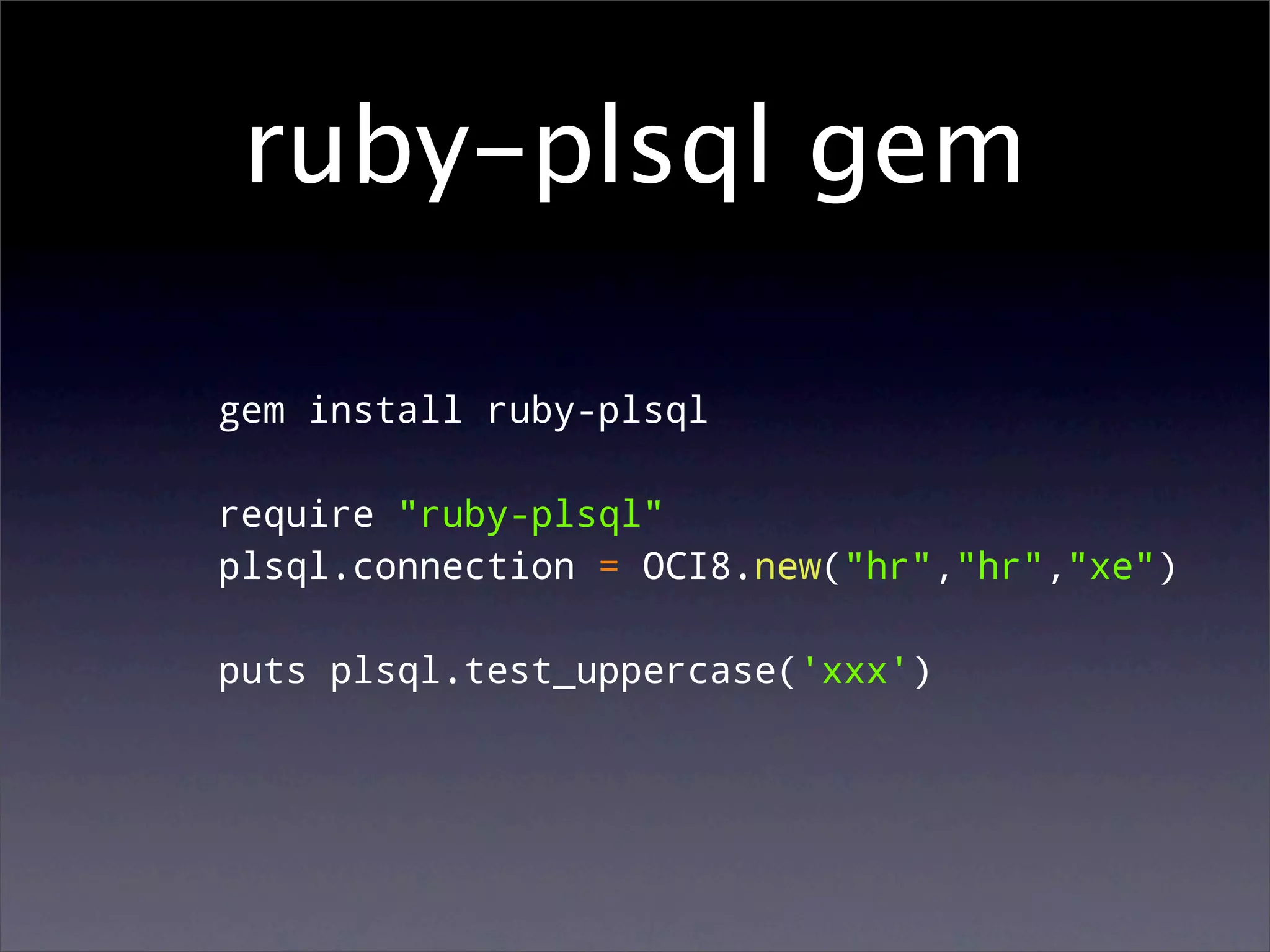ruby-plsql gem

gem install ruby-plsql

require "ruby-plsql"
plsql.connection = OCI8.new("hr","hr","xe")

puts plsql.test_uppercase('xxx')
 