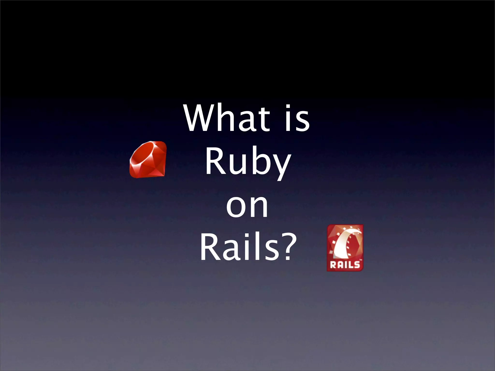 What is
 Ruby
  on
Rails?
 