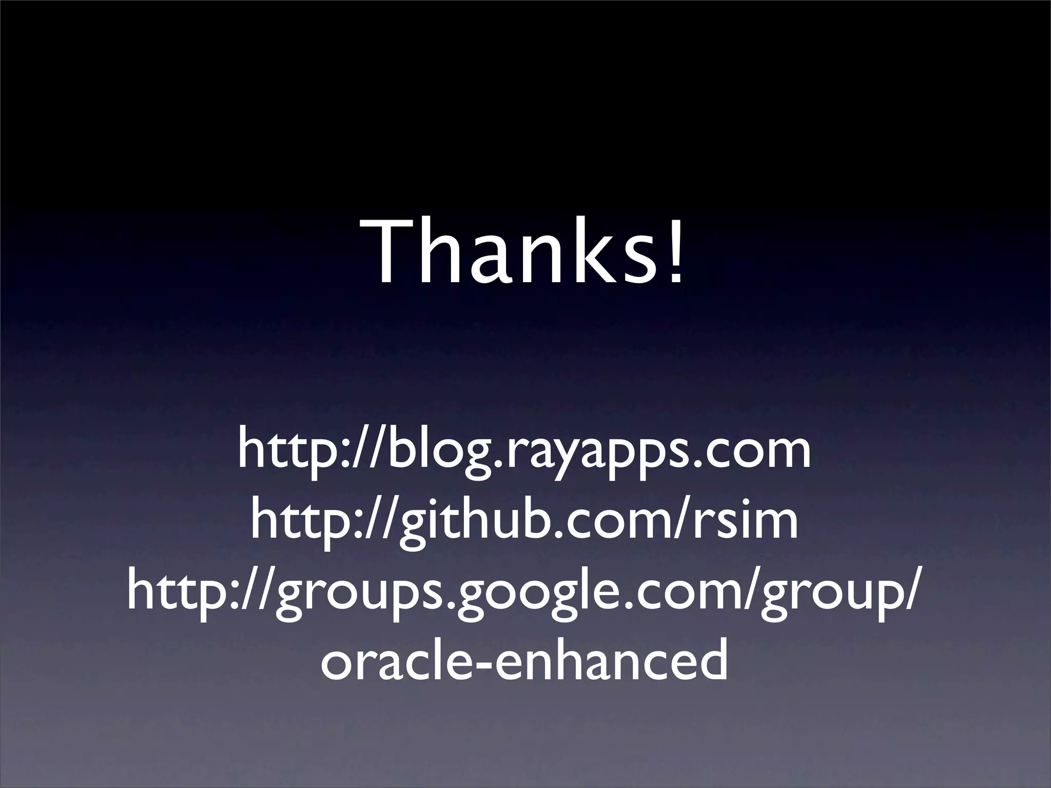 Thanks!

     http://blog.rayapps.com
     http://github.com/rsim
http://groups.google.com/group/
         oracle-enhanced
 