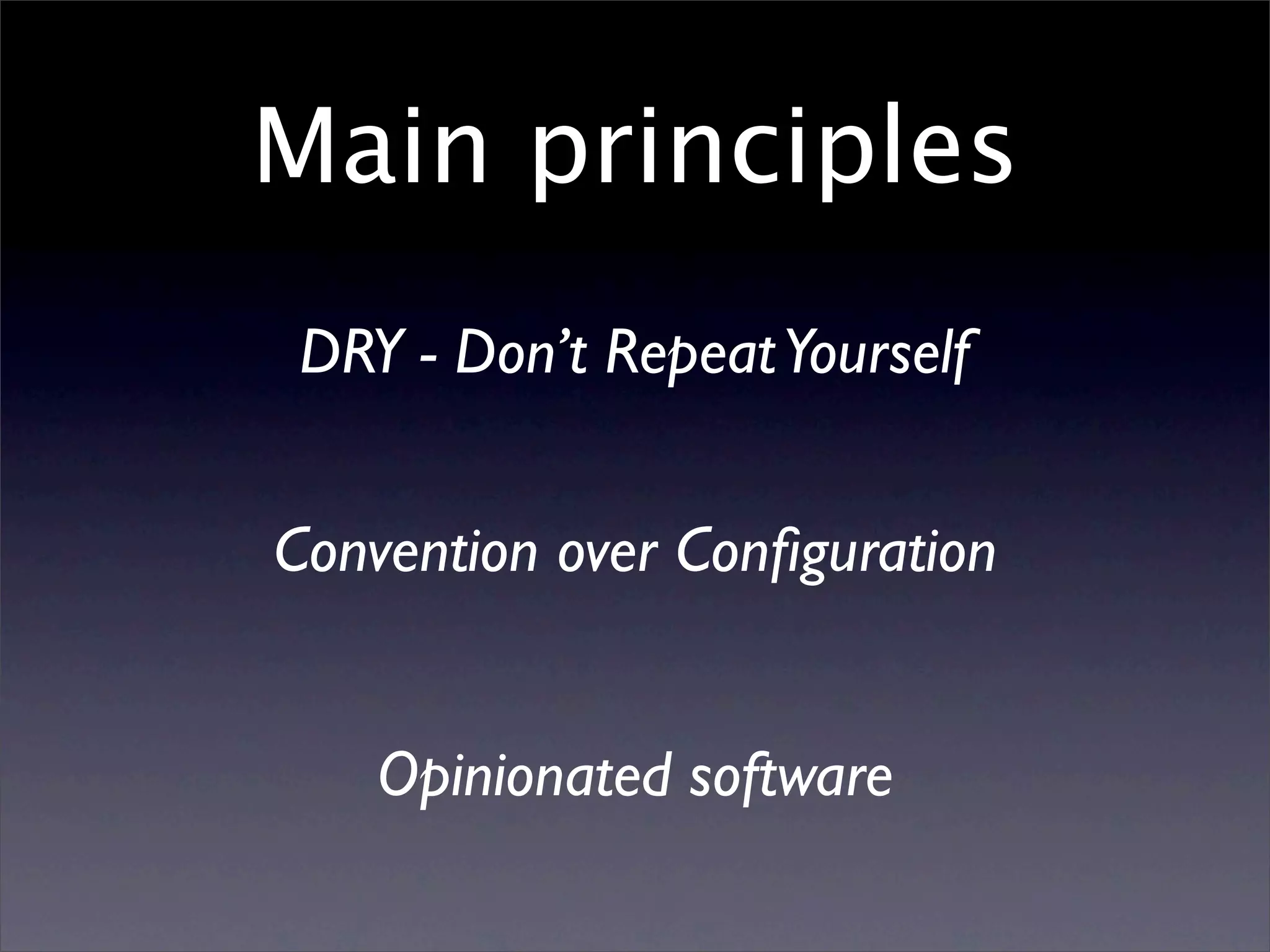 Main principles
 DRY - Don’t Repeat Yourself


Convention over Conﬁguration


    Opinionated software
 