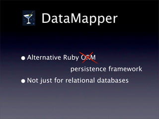 DataMapper

• Alternative Ruby ORM
                persistence framework

• Not just for relational databases
 