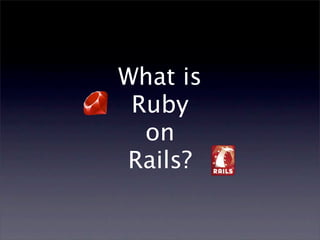What is
 Ruby
  on
Rails?
 