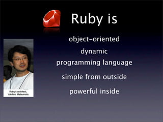 Ruby is
   object-oriented
      dynamic
programming language

 simple from outside

   powerful inside
 