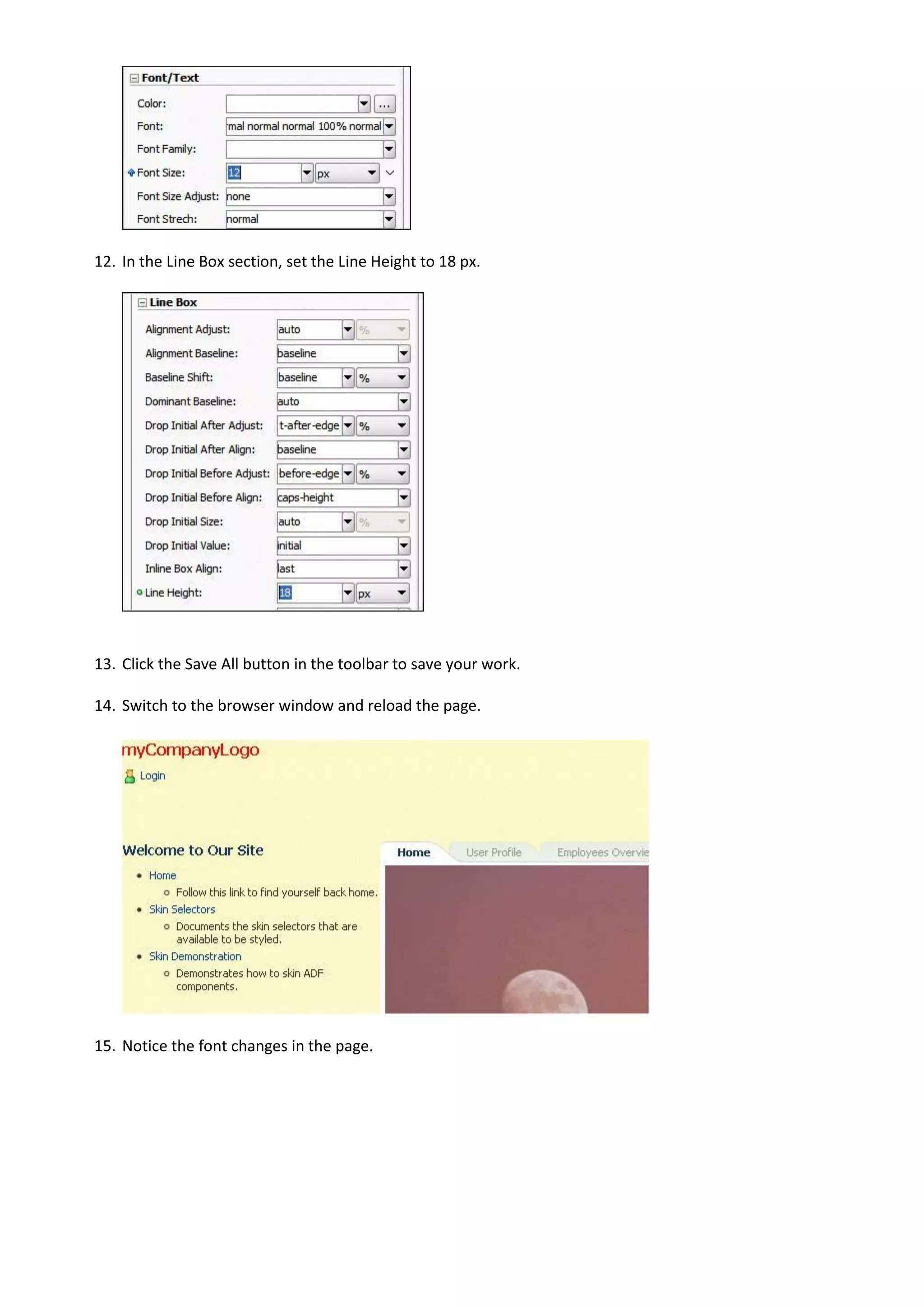 12. In the Line Box section, set the Line Height to 18 px.




13. Click the Save All button in the toolbar to save your work.

14. Switch to the browser window and reload the page.




15. Notice the font changes in the page.
 