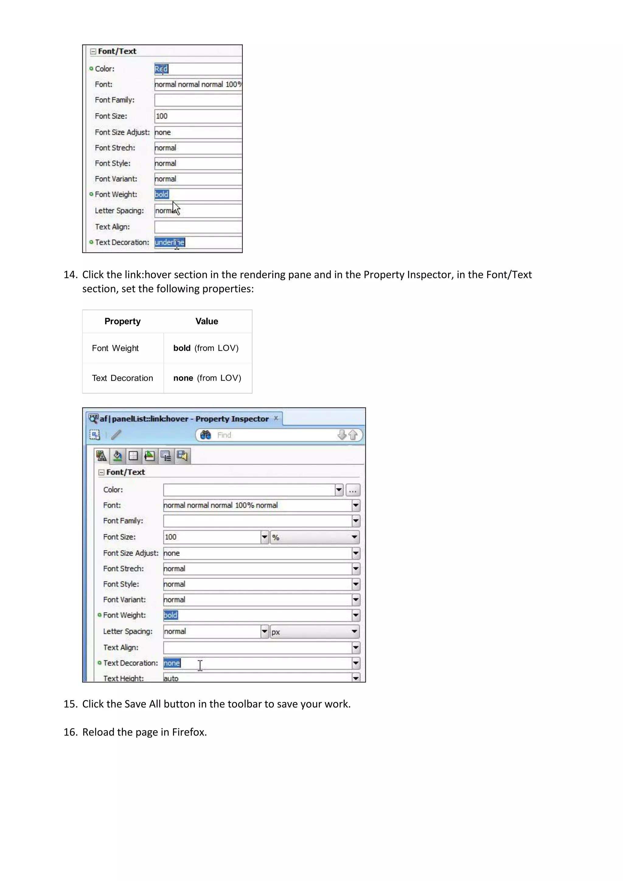 14. Click the link:hover section in the rendering pane and in the Property Inspector, in the Font/Text
    section, set the following properties:

         Property            Value


      Font Weight       bold (from LOV)


      Text Decoration   none (from LOV)




15. Click the Save All button in the toolbar to save your work.

16. Reload the page in Firefox.
 
