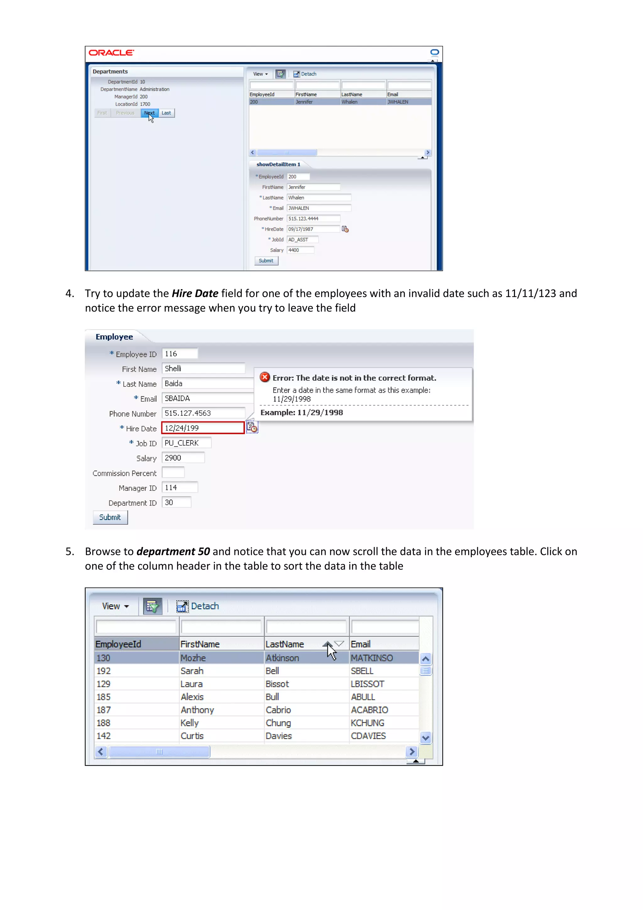 4. Try to update the Hire Date field for one of the employees with an invalid date such as 11/11/123 and notice the error message when you try to leave the field 5. Browse to department 50 and notice that you can now scroll the data in the employees table. Click on one of the column header in the table to sort the data in the table 