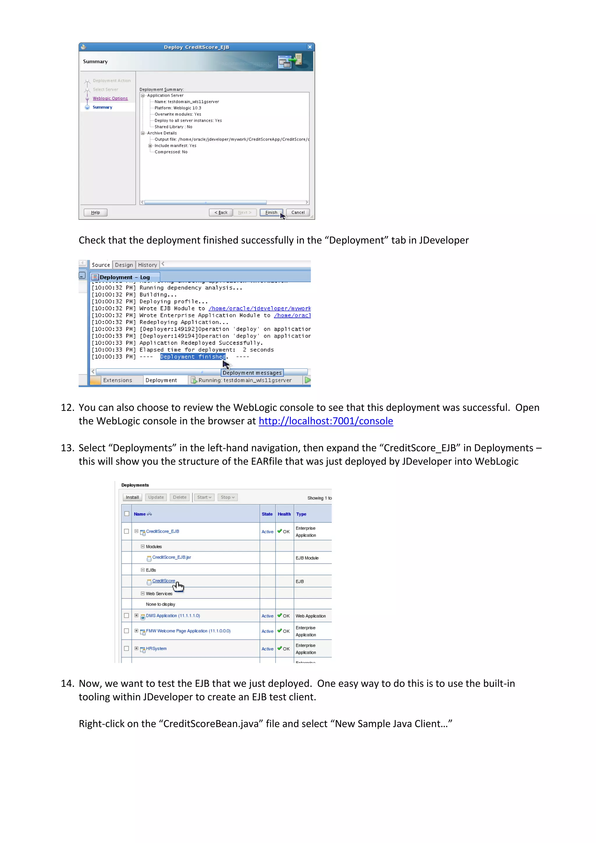 Check that the deployment finished successfully in the “Deployment” tab in JDeveloper 12. You can also choose to review the WebLogic console to see that this deployment was successful. Open the WebLogic console in the browser at http://localhost:7001/console 13. Select “Deployments” in the left-hand navigation, then expand the “CreditScore_EJB” in Deployments – this will show you the structure of the EARfile that was just deployed by JDeveloper into WebLogic 14. Now, we want to test the EJB that we just deployed. One easy way to do this is to use the built-in tooling within JDeveloper to create an EJB test client. Right-click on the “CreditScoreBean.java” file and select “New Sample Java Client…” 