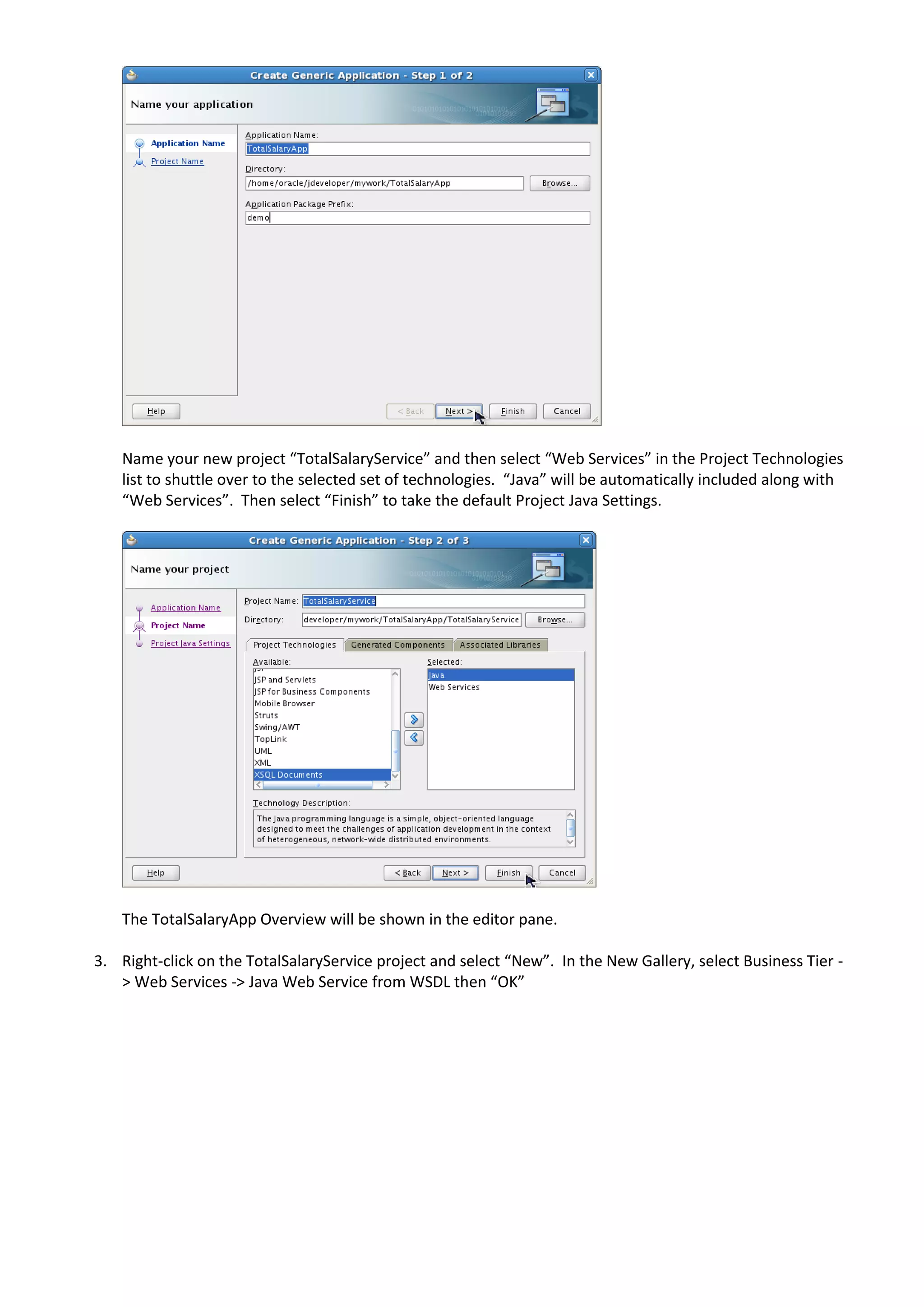 Name your new project “TotalSalaryService” and then select “Web Services” in the Project Technologies list to shuttle over to the selected set of technologies. “Java” will be automatically included along with “Web Services”. Then select “Finish” to take the default Project Java Settings. The TotalSalaryApp Overview will be shown in the editor pane. 3. Right-click on the TotalSalaryService project and select “New”. In the New Gallery, select Business Tier - > Web Services -> Java Web Service from WSDL then “OK” 
