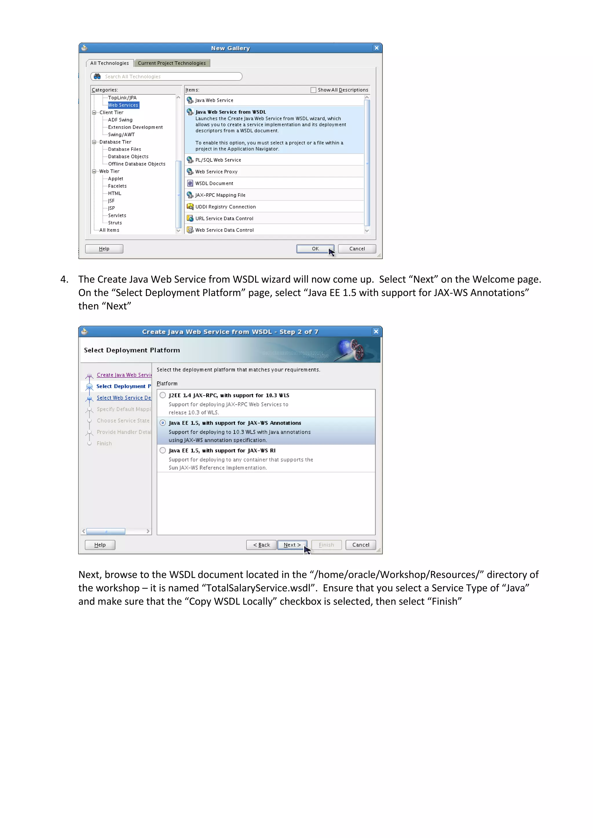 4. The Create Java Web Service from WSDL wizard will now come up. Select “Next” on the Welcome page. On the “Select Deployment Platform” page, select “Java EE 1.5 with support for JAX-WS Annotations” then “Next” Next, browse to the WSDL document located in the “/home/oracle/Workshop/Resources/” directory of the workshop – it is named “TotalSalaryService.wsdl”. Ensure that you select a Service Type of “Java” and make sure that the “Copy WSDL Locally” checkbox is selected, then select “Finish” 