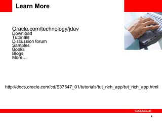 8
<Insert Picture Here>
Learn More
Oracle.com/technology/jdev
Download
Tutorials
Discussion forum
Samples
Books
Blogs
More…
http://docs.oracle.com/cd/E37547_01/tutorials/tut_rich_app/tut_rich_app.html
 