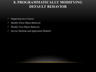 8. PROGRAMMATICALLY MODIFYING
DEFAULT BEHAVIOR
 Supporting Java Classes
 Modify Entity Object Behavior
 Modify View Object Behavior
 Service Methods and Application Module•
 