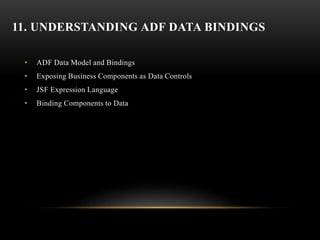 11. UNDERSTANDING ADF DATA BINDINGS
• ADF Data Model and Bindings
• Exposing Business Components as Data Controls
• JSF Expression Language
• Binding Components to Data
 