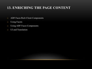 13. ENRICHING THE PAGE CONTENT
o ADF Faces Rich Client Components
o Using Facets
o Using ADF Faces Components
o UI and Translation
 