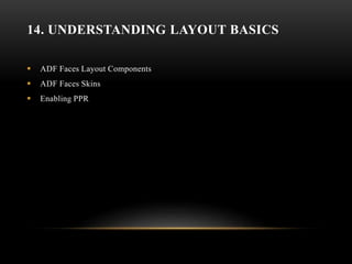 14. UNDERSTANDING LAYOUT BASICS
 ADF Faces Layout Components
 ADF Faces Skins
 Enabling PPR
 