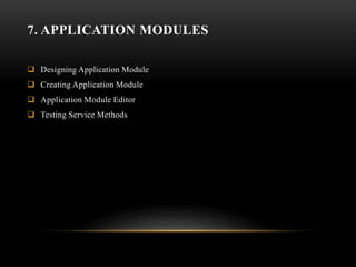 7. APPLICATION MODULES
 Designing Application Module
 Creating Application Module
 Application Module Editor
 Testing Service Methods
 