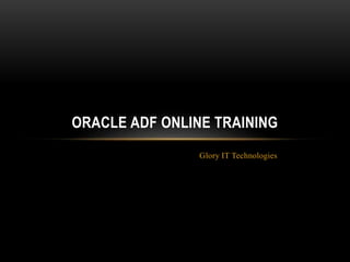 Glory IT Technologies
ORACLE ADF ONLINE TRAINING
 