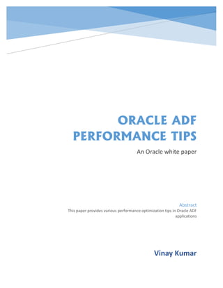 ORACLE ADF
PERFORMANCE TIPS
An Oracle white paper
Vinay Kumar
Abstract
This paper provides various performance optimization tips in Oracle ADF
applications
 