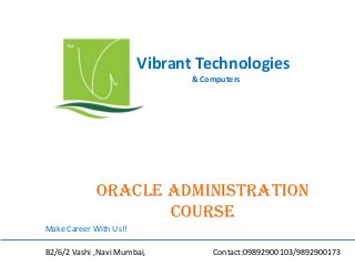 Vibrant Technologies
& Computers

Oracle administration
COURSE
Make Career With Us!!
B2/6/2 Vashi ,Navi Mumbai,

Contact:09892900103/9892900173

 