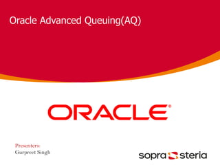 Oracle Advanced Queuing(AQ)
Presenters:
Gurpreet Singh
 