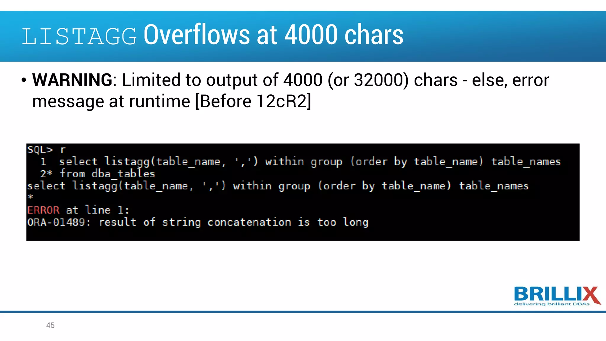 LISTAGG Overflows at 4000 chars
• WARNING: Limited to output of 4000 (or 32000) chars - else, error
message at runtime [Before 12cR2]
45
 