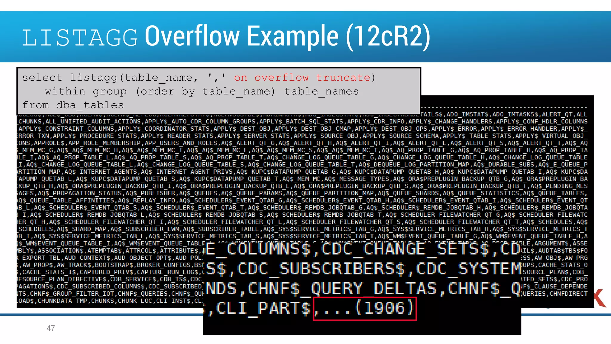 LISTAGG Overflow Example (12cR2)
47
select listagg(table_name, ',' on overflow truncate)
within group (order by table_name) table_names
from dba_tables
 