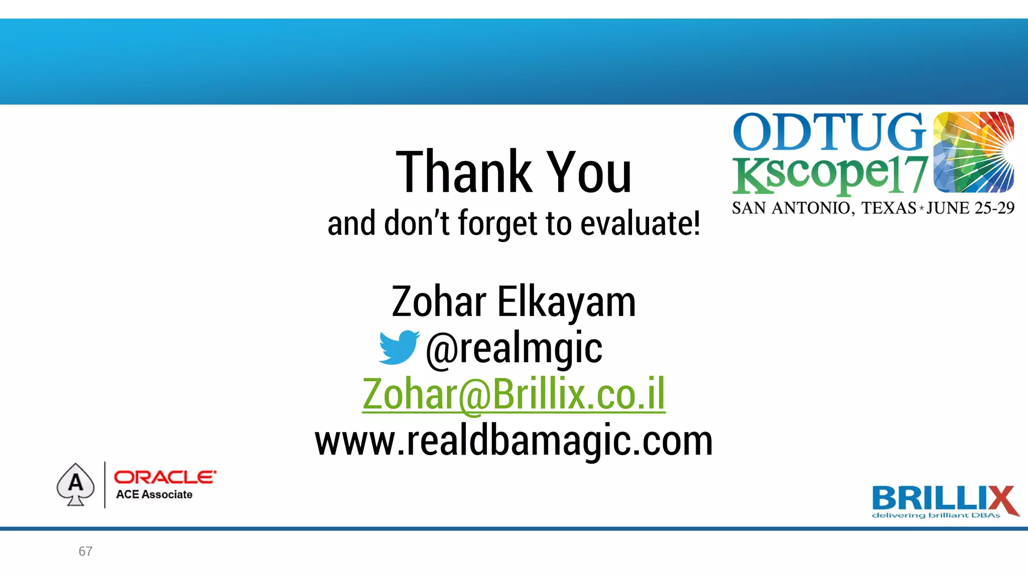 Thank You
and don’t forget to evaluate!
Zohar Elkayam
@realmgic
Zohar@Brillix.co.il
www.realdbamagic.com
67
 