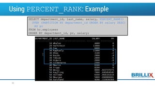 Using PERCENT_RANK: Example
SELECT department_id, last_name, salary, PERCENT_RANK()
OVER (PARTITION BY department_id ORDER BY salary DESC)
AS pr
FROM hr.employees
ORDER BY department_id, pr, salary;
33
 