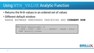 Using NTH_VALUE Analytic Function
• Returns the N-th values in an ordered set of values
• Different default window:
RANGE BETWEEN UNBOUNDED PRECEDING AND CURRENT ROW
41
NTH_VALUE (measure_expr, n)
[ FROM { FIRST | LAST } ][ { RESPECT | IGNORE } NULLS ]
OVER (analytic_clause)
 