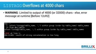LISTAGG Overflows at 4000 chars
• WARNING: Limited to output of 4000 (or 32000) chars - else, error
message at runtime [Before 12cR2]
45
 