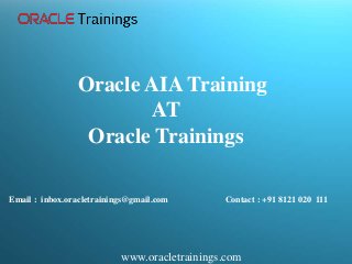 www.oracletrainings.com
Email : inbox.oracletrainings@gmail.com Contact : +91 8121 020 111
Oracle AIA Training
AT
Oracle Trainings
 