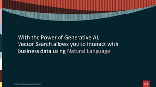 With the Power of Generative AI,
Vector Search allows you to interact with
business data using Natural Language
11
Copyright © 2025, Oracle and/or its affiliates
 