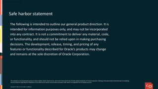 The following is intended to outline our general product direction. It is
intended for information purposes only, and may not be incorporated
into any contract. It is not a commitment to deliver any material, code,
or functionality, and should not be relied upon in making purchasing
decisions. The development, release, timing, and pricing of any
features or functionality described for Oracle’s products may change
and remains at the sole discretion of Oracle Corporation.
The materials in this presentation pertain to Oracle Health, Oracle, Oracle Cerner, and Cerner Enviza which are all wholly ow
ned subsidiaries of OracleCorporation. Nothing in this presentation should be taken as indicating
that any decisions regarding the integration of any EMEA Cerner and/or Enviza entities havebeen made where an integration ha
s not already occurred.
Copyright © 2025, Oracle and/or its affiliates
Safe harbor statement
 