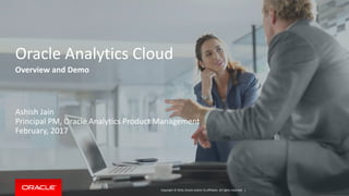 Copyright © 2016, Oracle and/or its affiliates. All rights reserved. |
Oracle Analytics Cloud
Overview and Demo
Ashish Jain
Principal PM, Oracle Analytics Product Management
February, 2017
 