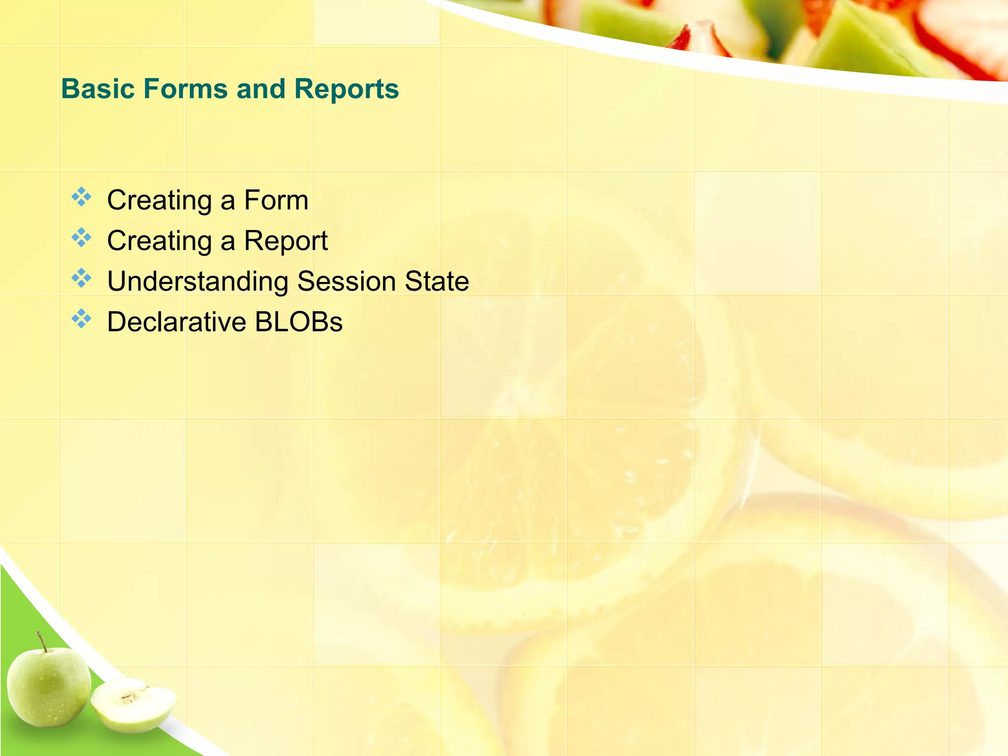  Creating a Form  Creating a Report  Understanding Session State  Declarative BLOBs Basic Forms and Reports 