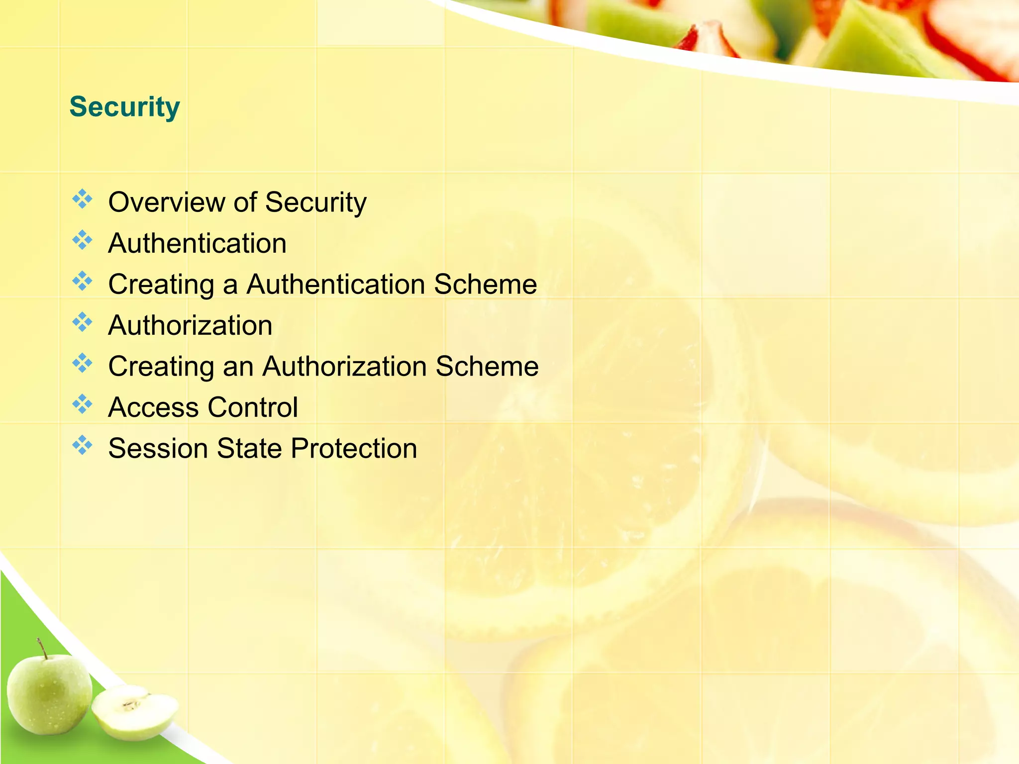  Overview of Security  Authentication  Creating a Authentication Scheme  Authorization  Creating an Authorization Scheme  Access Control  Session State Protection Security 