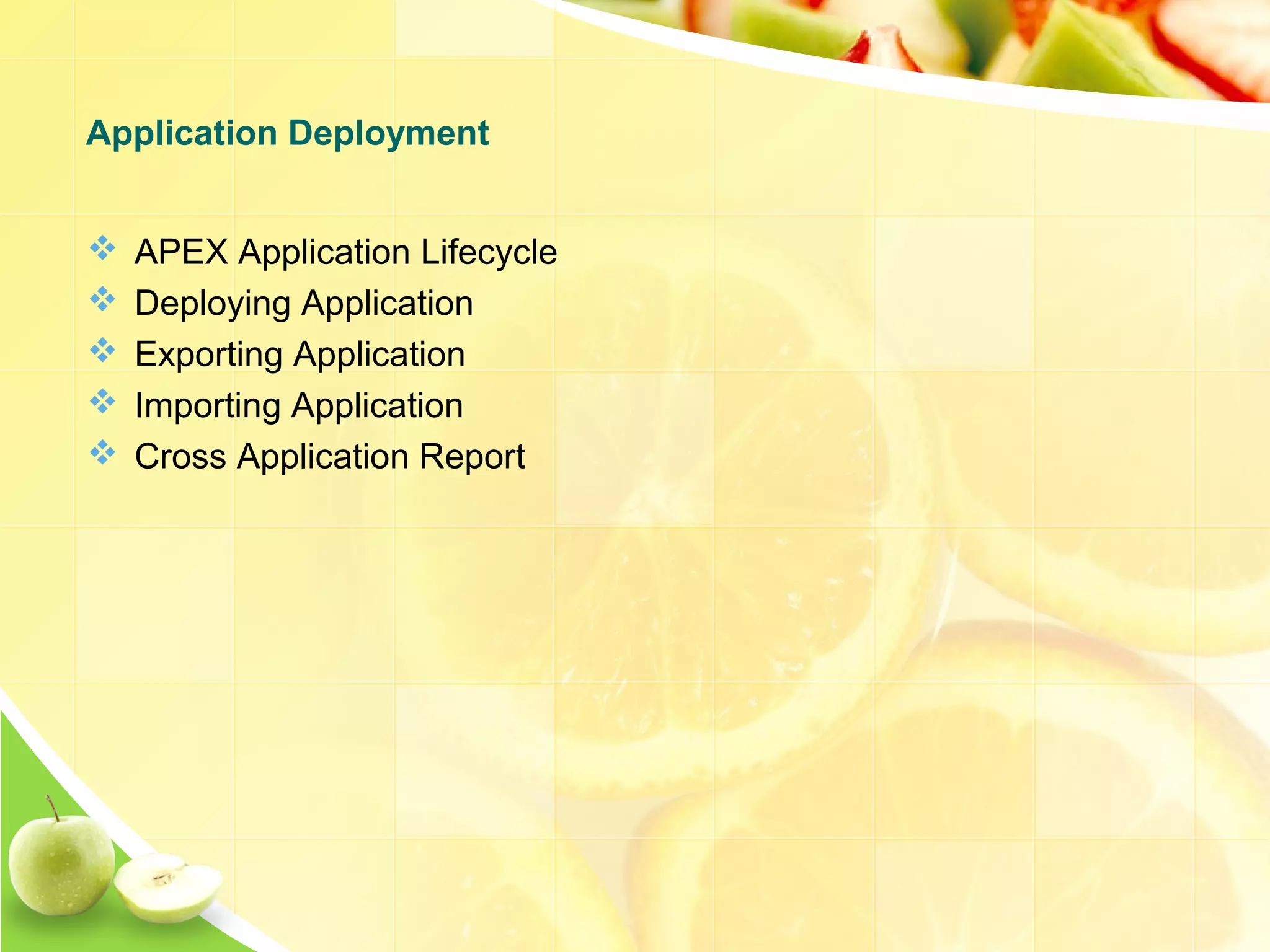  APEX Application Lifecycle  Deploying Application  Exporting Application  Importing Application  Cross Application Report Application Deployment 