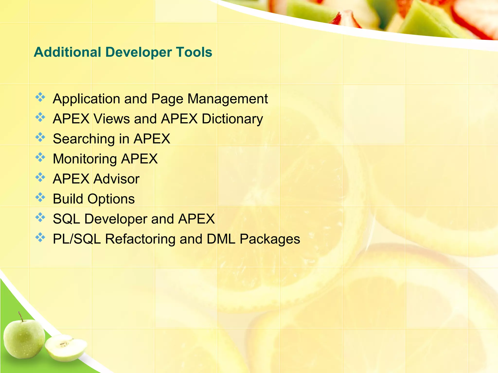  Application and Page Management  APEX Views and APEX Dictionary  Searching in APEX  Monitoring APEX  APEX Advisor  Build Options  SQL Developer and APEX  PL/SQL Refactoring and DML Packages Additional Developer Tools 