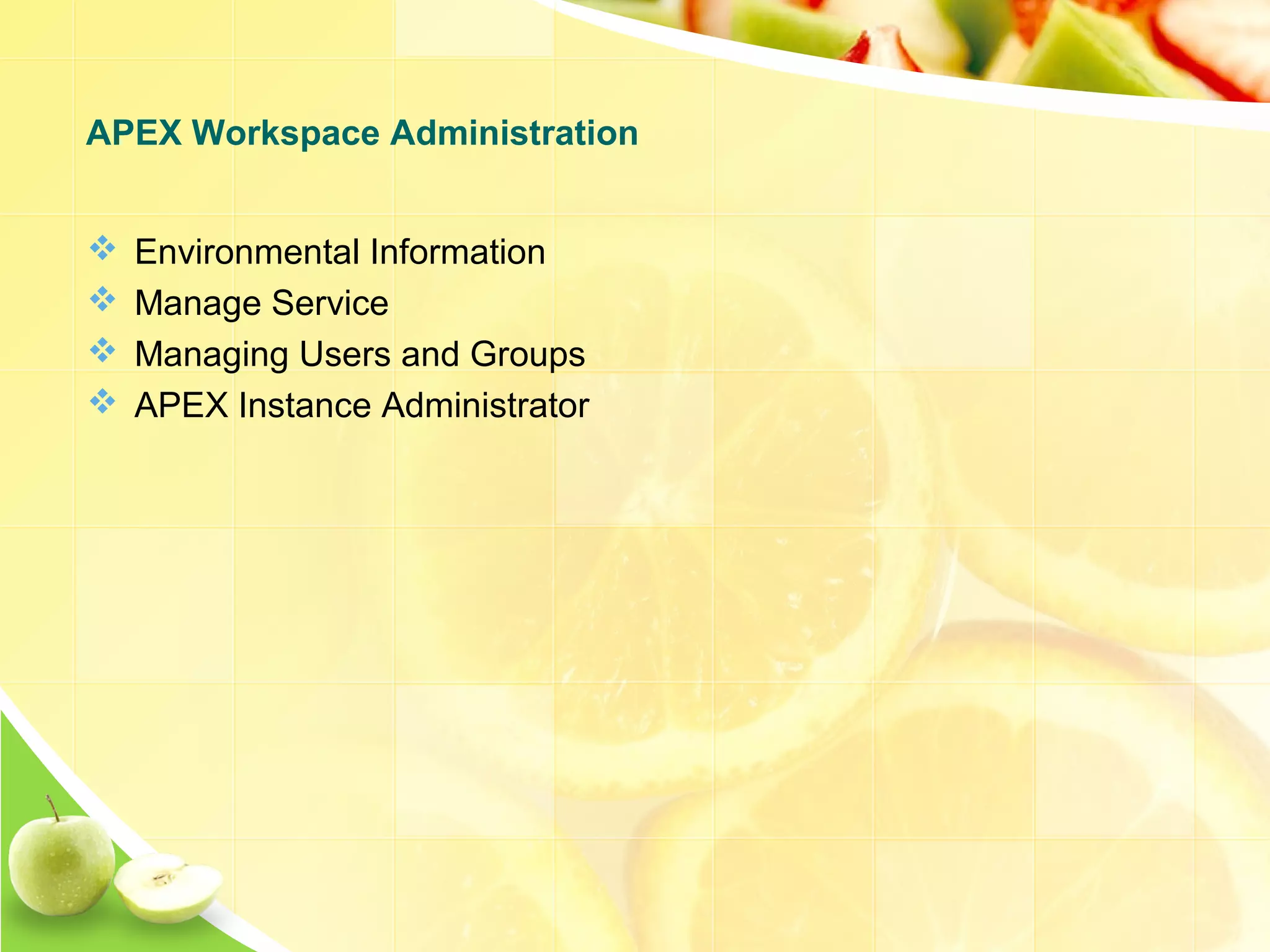  Environmental Information  Manage Service  Managing Users and Groups  APEX Instance Administrator APEX Workspace Administration 