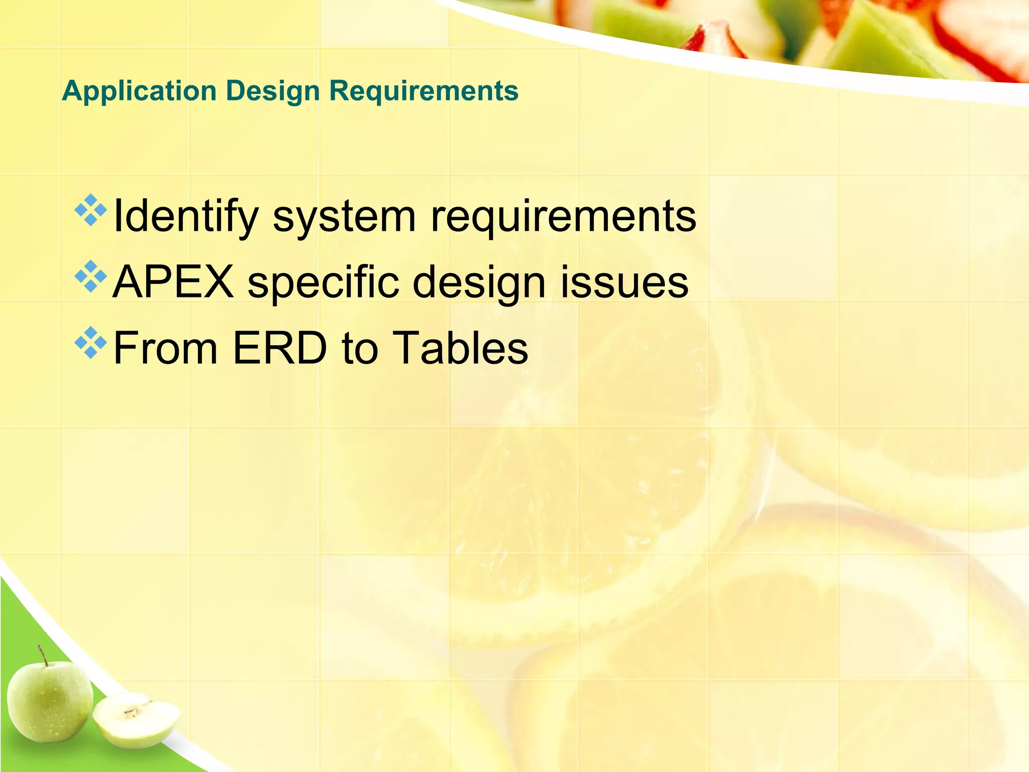 Identify system requirements APEX specific design issues From ERD to Tables Application Design Requirements 