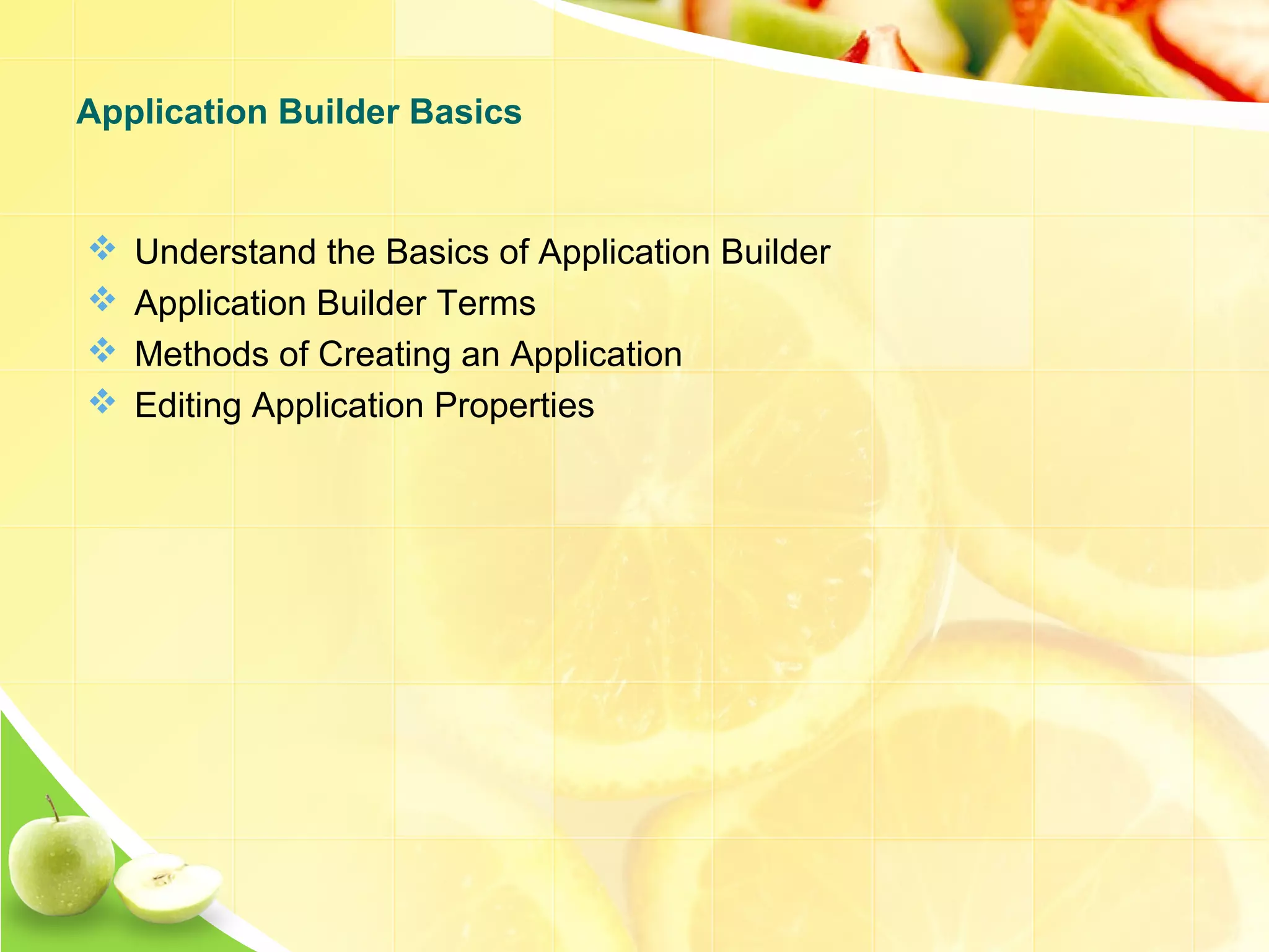  Understand the Basics of Application Builder  Application Builder Terms  Methods of Creating an Application  Editing Application Properties Application Builder Basics 