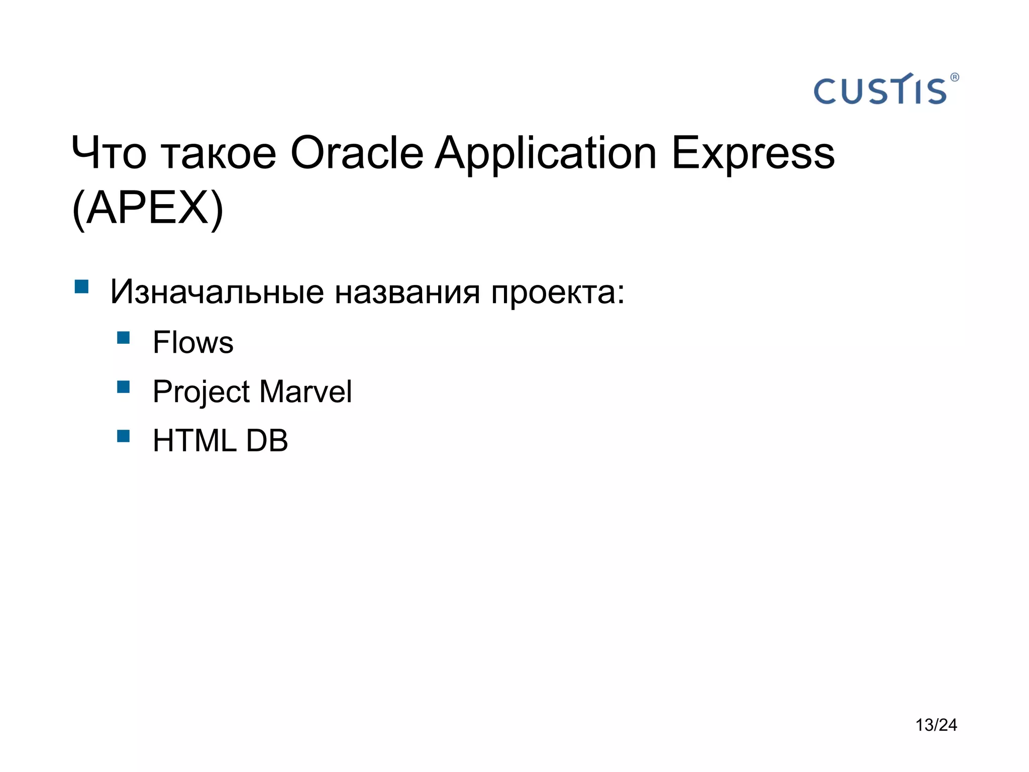 Что такое Oracle Application Express
(APEX)



Изначальные названия проекта:





Flows
Project Marvel
HTML DB

13/24

 