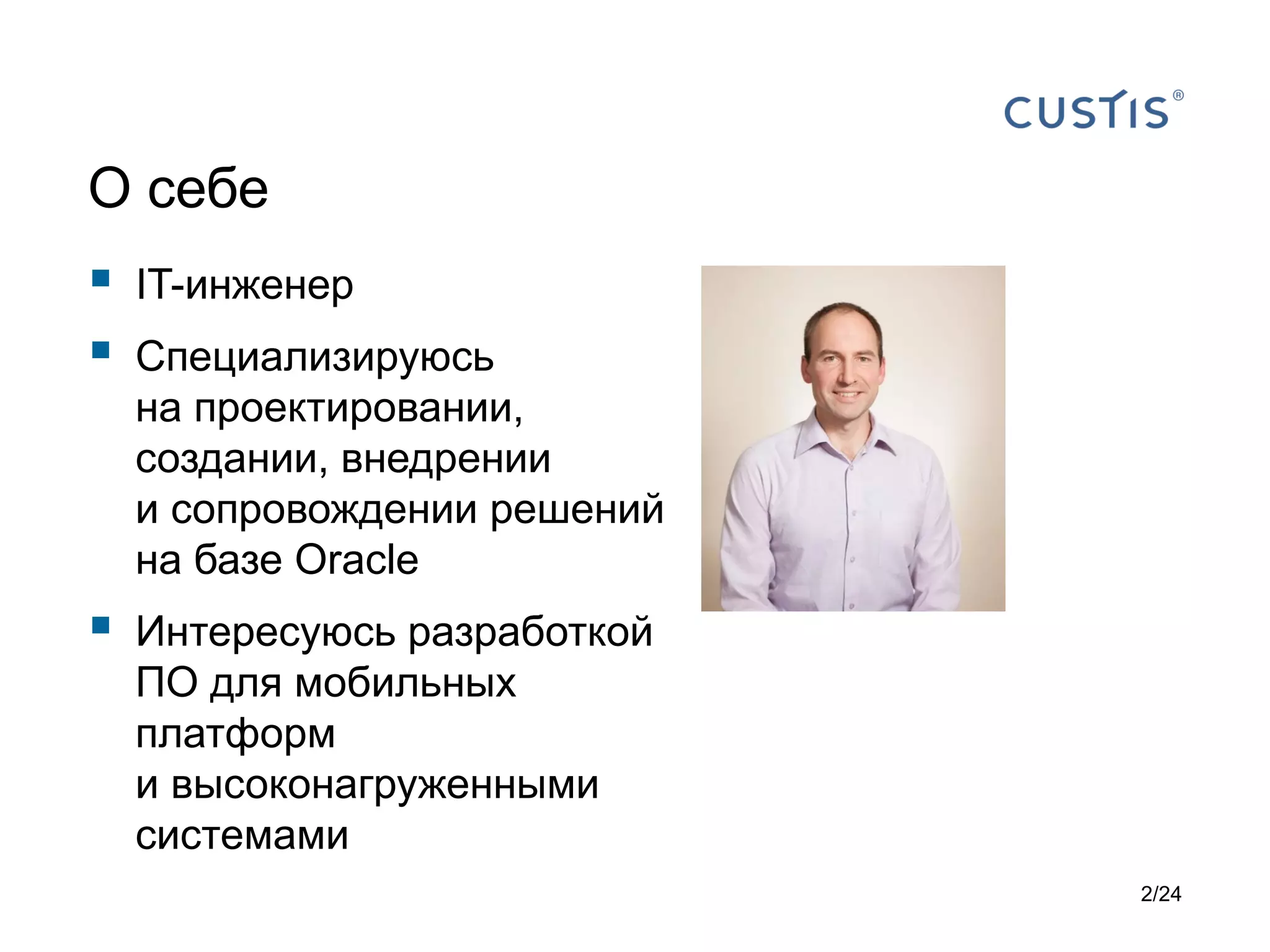 О себе




IT-инженер



Интересуюсь разработкой
ПО для мобильных
платформ
и высоконагруженными
системами

Специализируюсь
на проектировании,
создании, внедрении
и сопровождении решений
на базе Oracle

2/24

 