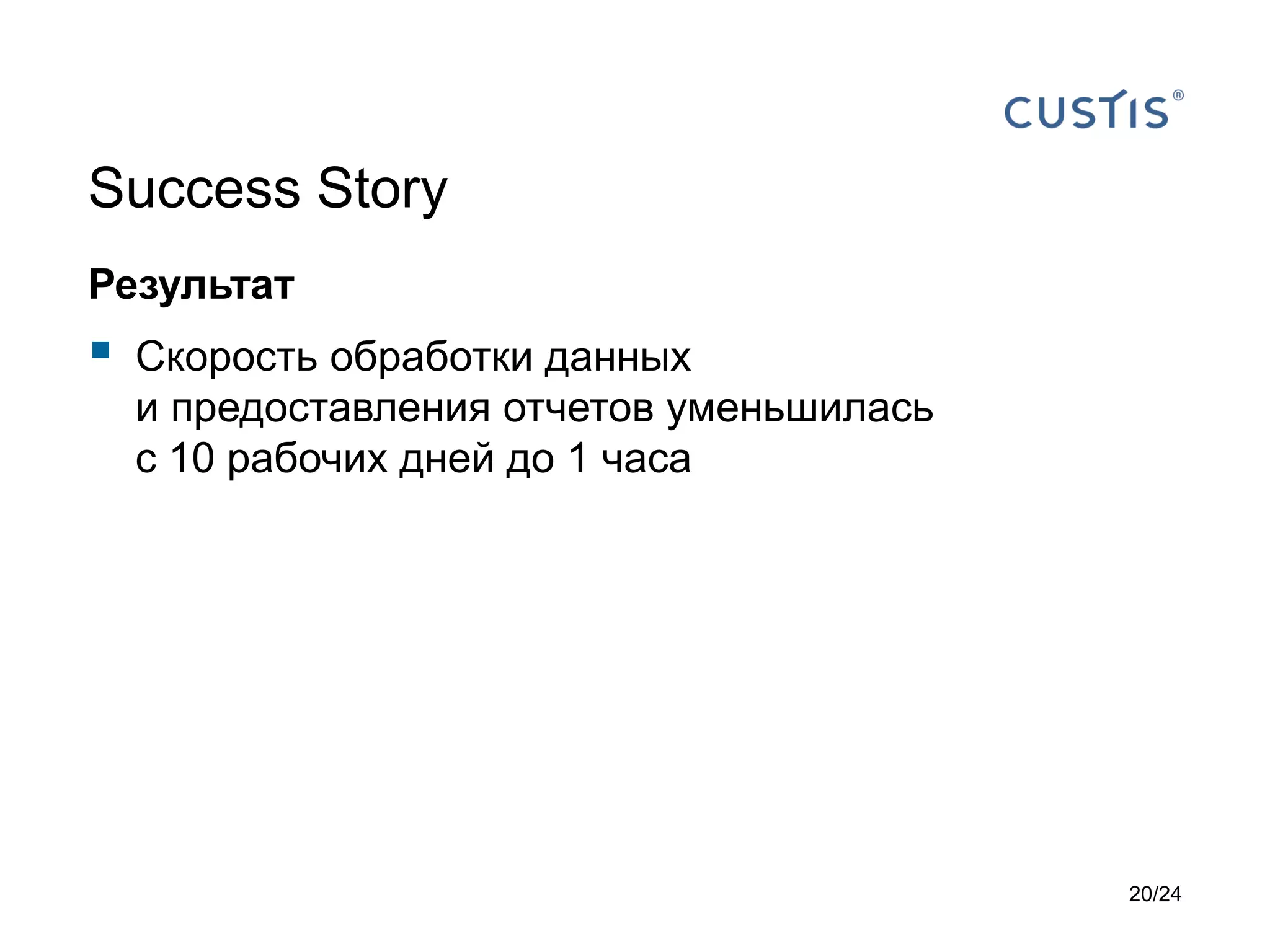 Success Story
Результат



Скорость обработки данных
и предоставления отчетов уменьшилась
с 10 рабочих дней до 1 часа

20/24

 