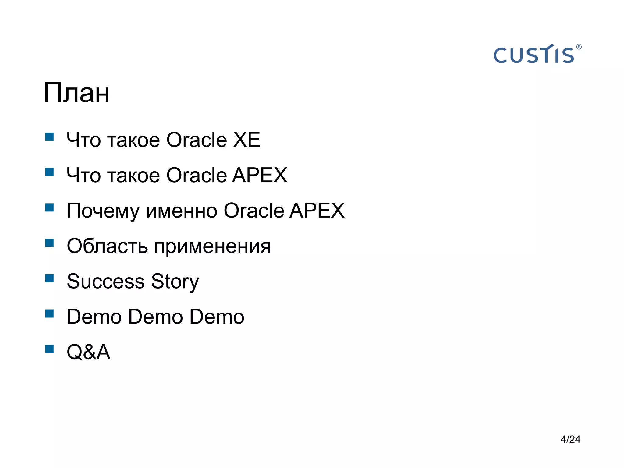 План









Что такое Oracle XE
Что такое Oracle APEX
Почему именно Oracle APEX
Область применения
Success Story

Demo Demo Demo
Q&A

4/24

 