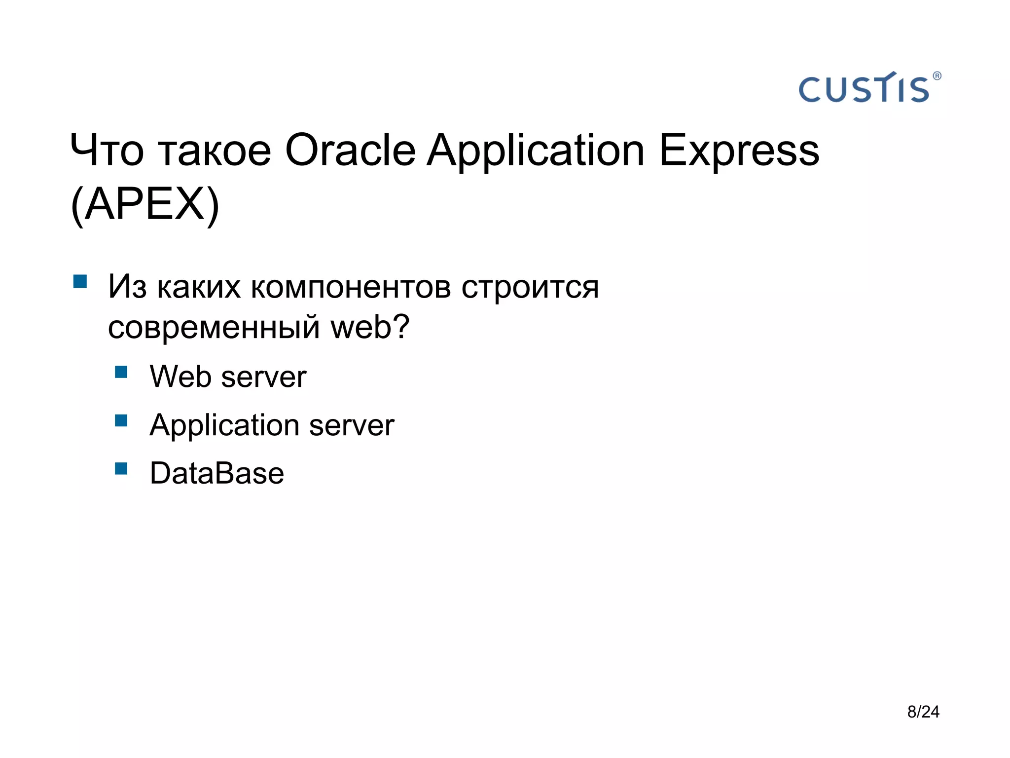 Что такое Oracle Application Express
(APEX)



Из каких компонентов строится
современный web?





Web server
Application server
DataBase

8/24

 