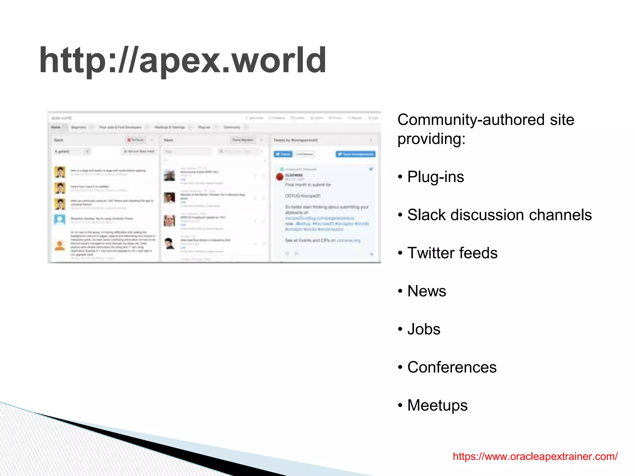 http://apex.world
https://www.oracleapextrainer.com/
Community-authored site
providing:
• Plug-ins
• Slack discussion channels
• Twitter feeds
• News
• Jobs
• Conferences
• Meetups
 