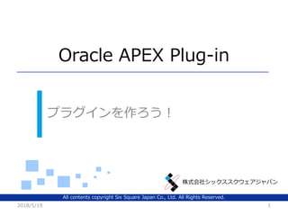 株式会社シックススクウェアジャパン
Oracle APEX Plug-in
プラグインを作ろう！
2018/5/19 1
All contents copyright Six Square Japan Co., Ltd. All Rights Reserved.
 