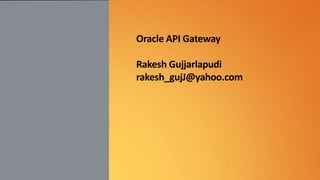 Oracle API Gateway
Rakesh Gujjarlapudi
rakesh_gujJ@yahoo.com

 