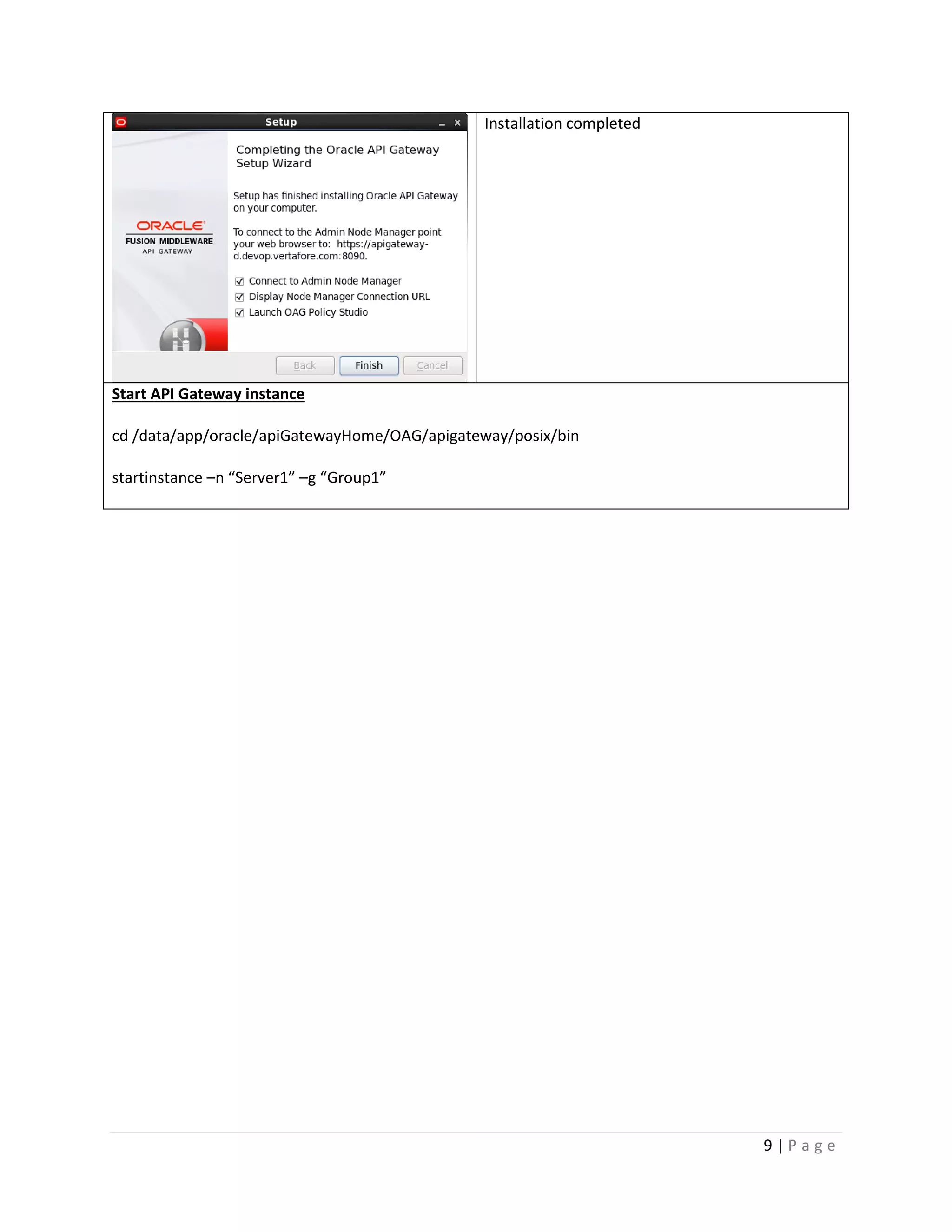 Installation completed

Start API Gateway instance
cd /data/app/oracle/apiGatewayHome/OAG/apigateway/posix/bin
startinstance –n “Server1” –g “Group1”

9|Page

 