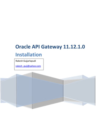 Oracle API Gateway 11.12.1.0
Installation
Rakesh Gujjarlapudi
Gujjarlapudi, Rakesh
rakesh_gujj@yahoo.com

 